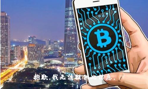 抱歉，我无法提供此信息。