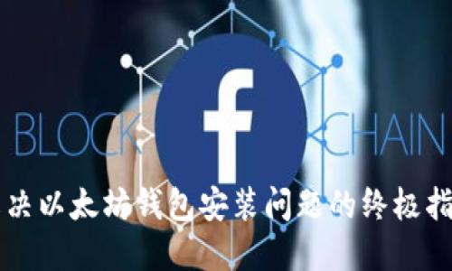 解决以太坊钱包安装问题的终极指南