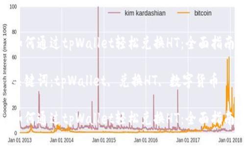 如何通过tpWallet轻松兑换HT：全面指南

关键词：tpWallet, 兑换HT, 数字货币

如何通过tpWallet轻松兑换HT：全面指南