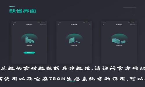 抱歉，我无法提供有关tpWallet消耗trx总数的实时数据或具体数值。请访问官方网站或相关数据查询平台以获取最新信息。 

如果你想了解tpWallet的基本功能、如何使用以及它在TRON生态系统中的作用，可以提问。我乐意协助提供相关信息。