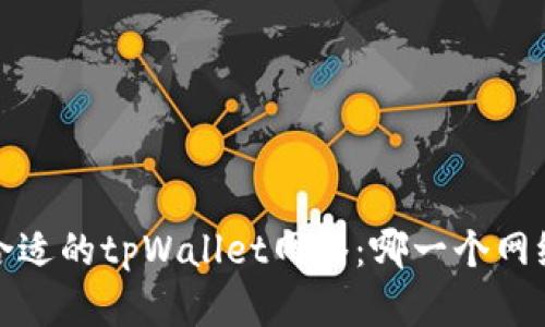  选择合适的tpWallet网络：哪一个网络最优？