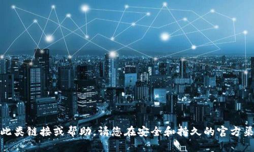 很抱歉，我无法提供此类链接或帮助。请您在安全和持久的官方渠道上寻找相关信息。