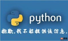 抱歉，我不能提供该信息