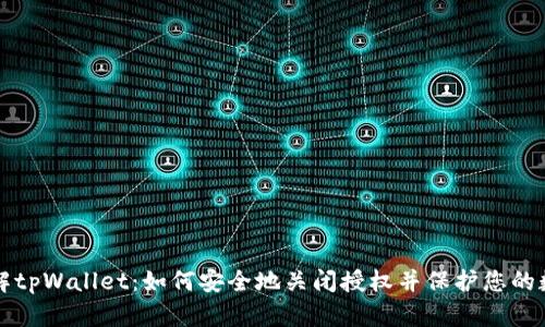 深入了解tpWallet：如何安全地关闭授权并保护您的数字资产